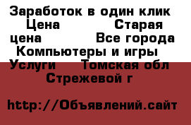 Заработок в один клик › Цена ­ 1 000 › Старая цена ­ 1 000 - Все города Компьютеры и игры » Услуги   . Томская обл.,Стрежевой г.